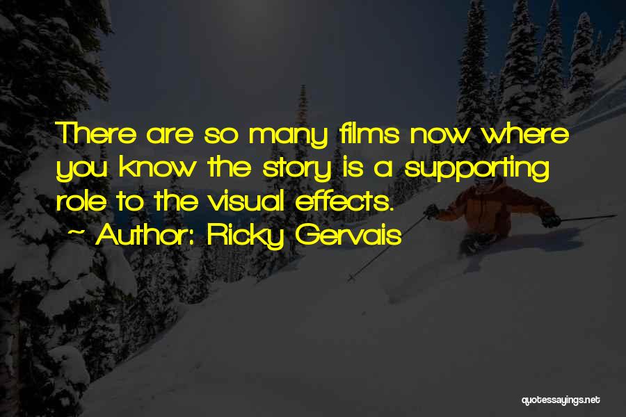 Ricky Gervais Quotes: There Are So Many Films Now Where You Know The Story Is A Supporting Role To The Visual Effects.