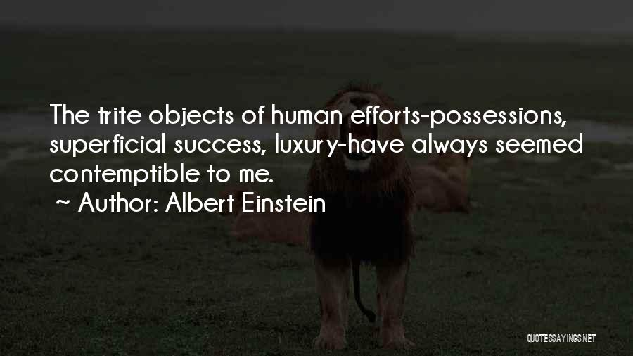 Albert Einstein Quotes: The Trite Objects Of Human Efforts-possessions, Superficial Success, Luxury-have Always Seemed Contemptible To Me.