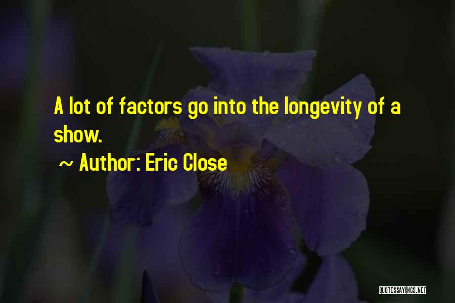 Eric Close Quotes: A Lot Of Factors Go Into The Longevity Of A Show.