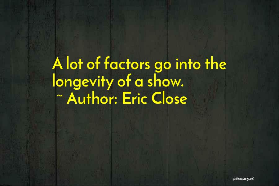 Eric Close Quotes: A Lot Of Factors Go Into The Longevity Of A Show.