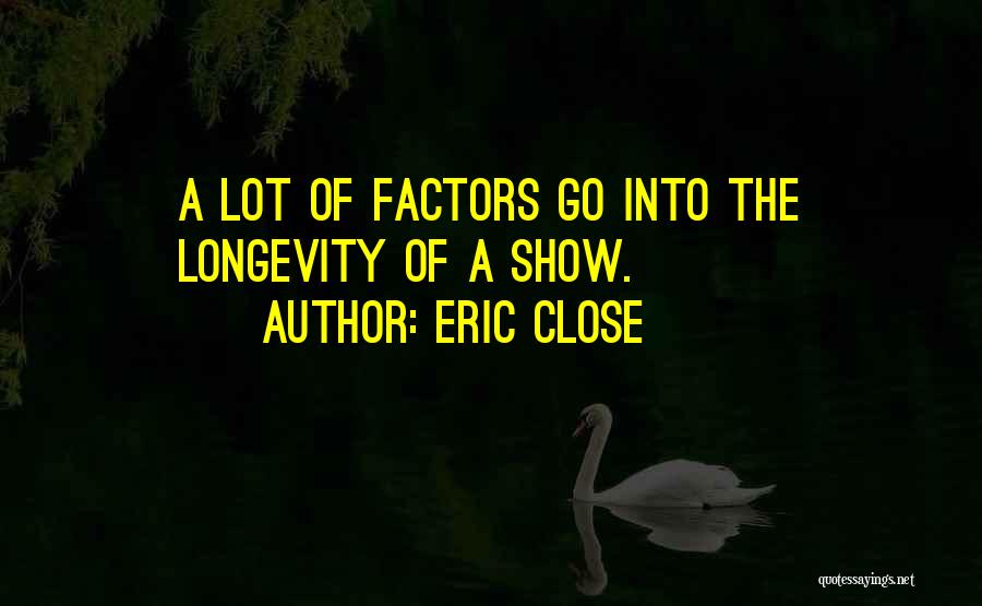 Eric Close Quotes: A Lot Of Factors Go Into The Longevity Of A Show.