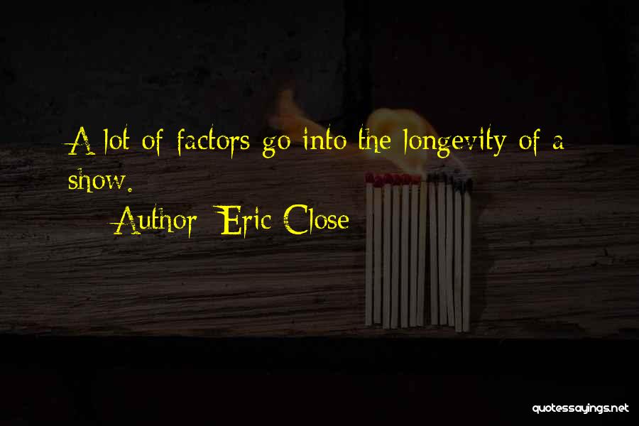 Eric Close Quotes: A Lot Of Factors Go Into The Longevity Of A Show.