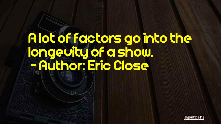 Eric Close Quotes: A Lot Of Factors Go Into The Longevity Of A Show.