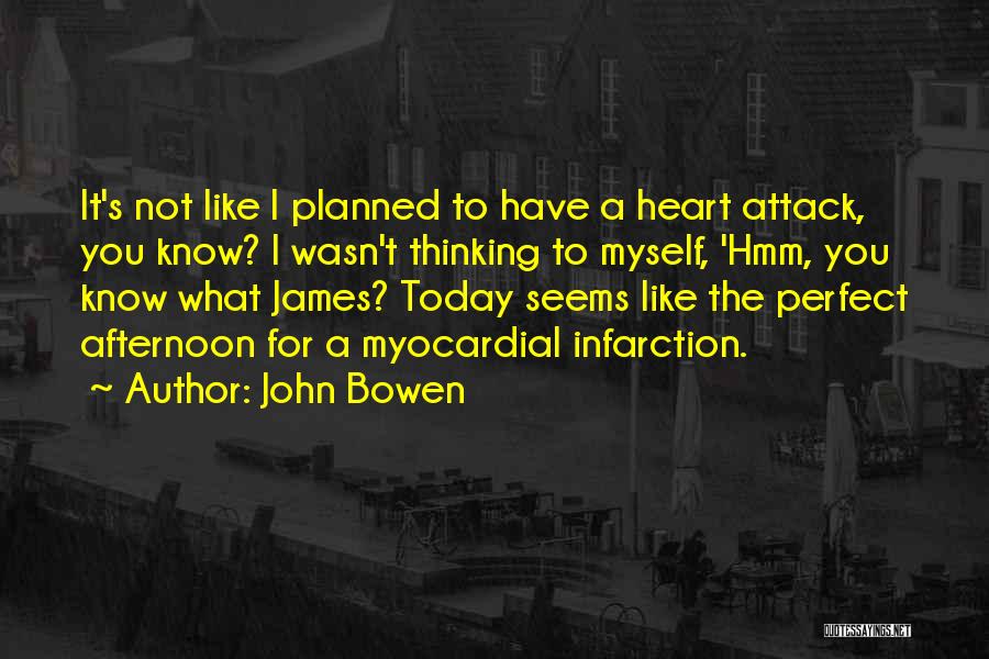 John Bowen Quotes: It's Not Like I Planned To Have A Heart Attack, You Know? I Wasn't Thinking To Myself, 'hmm, You Know