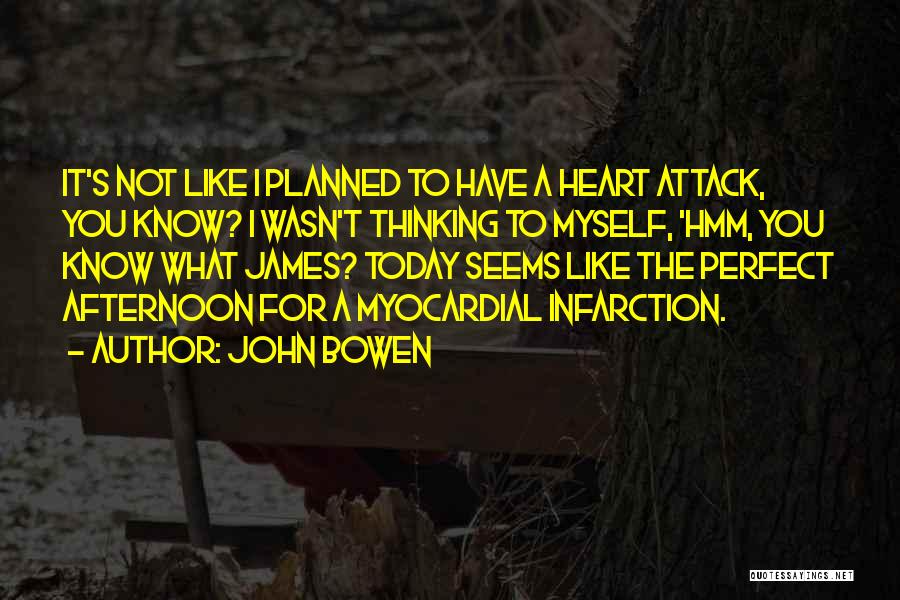 John Bowen Quotes: It's Not Like I Planned To Have A Heart Attack, You Know? I Wasn't Thinking To Myself, 'hmm, You Know