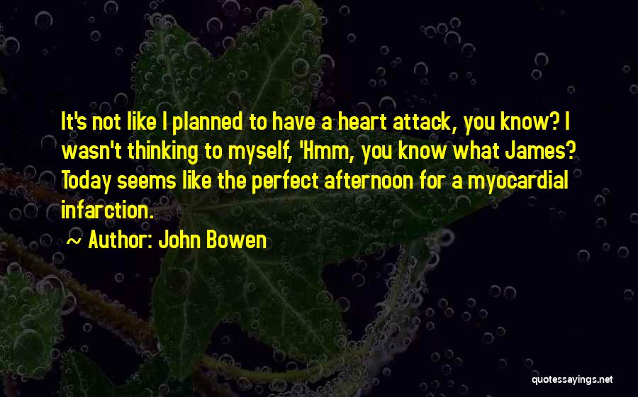 John Bowen Quotes: It's Not Like I Planned To Have A Heart Attack, You Know? I Wasn't Thinking To Myself, 'hmm, You Know