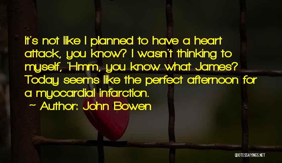John Bowen Quotes: It's Not Like I Planned To Have A Heart Attack, You Know? I Wasn't Thinking To Myself, 'hmm, You Know