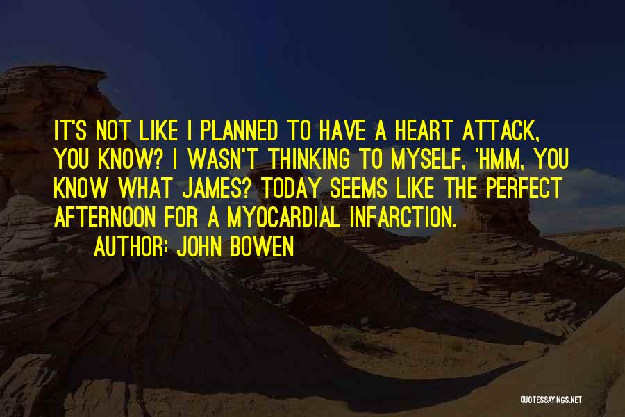 John Bowen Quotes: It's Not Like I Planned To Have A Heart Attack, You Know? I Wasn't Thinking To Myself, 'hmm, You Know