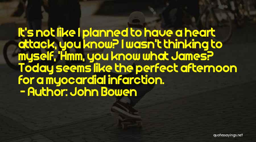 John Bowen Quotes: It's Not Like I Planned To Have A Heart Attack, You Know? I Wasn't Thinking To Myself, 'hmm, You Know