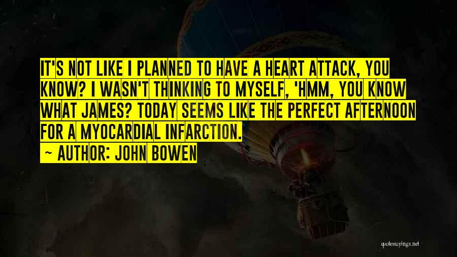 John Bowen Quotes: It's Not Like I Planned To Have A Heart Attack, You Know? I Wasn't Thinking To Myself, 'hmm, You Know