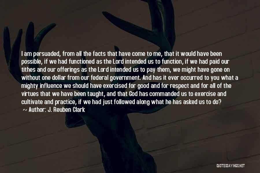 J. Reuben Clark Quotes: I Am Persuaded, From All The Facts That Have Come To Me, That It Would Have Been Possible, If We