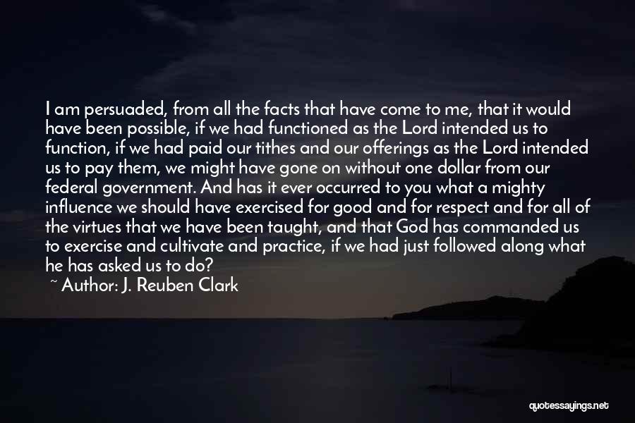 J. Reuben Clark Quotes: I Am Persuaded, From All The Facts That Have Come To Me, That It Would Have Been Possible, If We