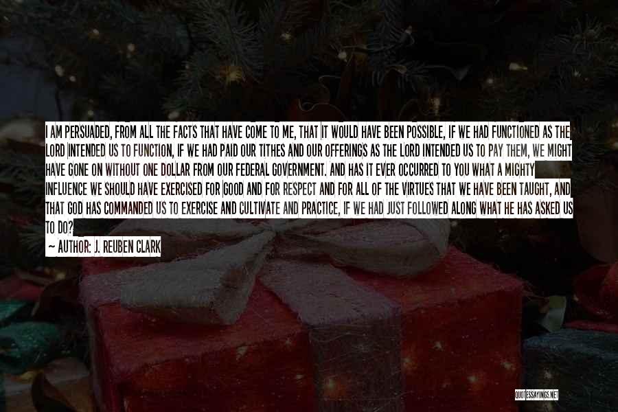 J. Reuben Clark Quotes: I Am Persuaded, From All The Facts That Have Come To Me, That It Would Have Been Possible, If We