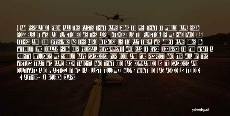 J. Reuben Clark Quotes: I Am Persuaded, From All The Facts That Have Come To Me, That It Would Have Been Possible, If We