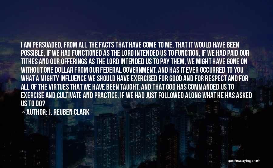 J. Reuben Clark Quotes: I Am Persuaded, From All The Facts That Have Come To Me, That It Would Have Been Possible, If We