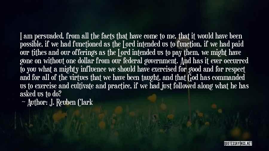 J. Reuben Clark Quotes: I Am Persuaded, From All The Facts That Have Come To Me, That It Would Have Been Possible, If We