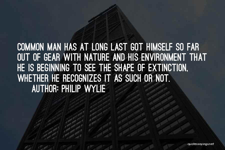 Philip Wylie Quotes: Common Man Has At Long Last Got Himself So Far Out Of Gear With Nature And His Environment That He