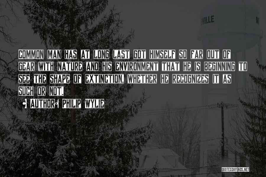 Philip Wylie Quotes: Common Man Has At Long Last Got Himself So Far Out Of Gear With Nature And His Environment That He