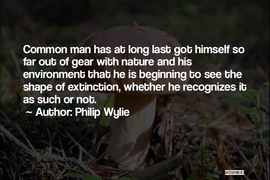 Philip Wylie Quotes: Common Man Has At Long Last Got Himself So Far Out Of Gear With Nature And His Environment That He