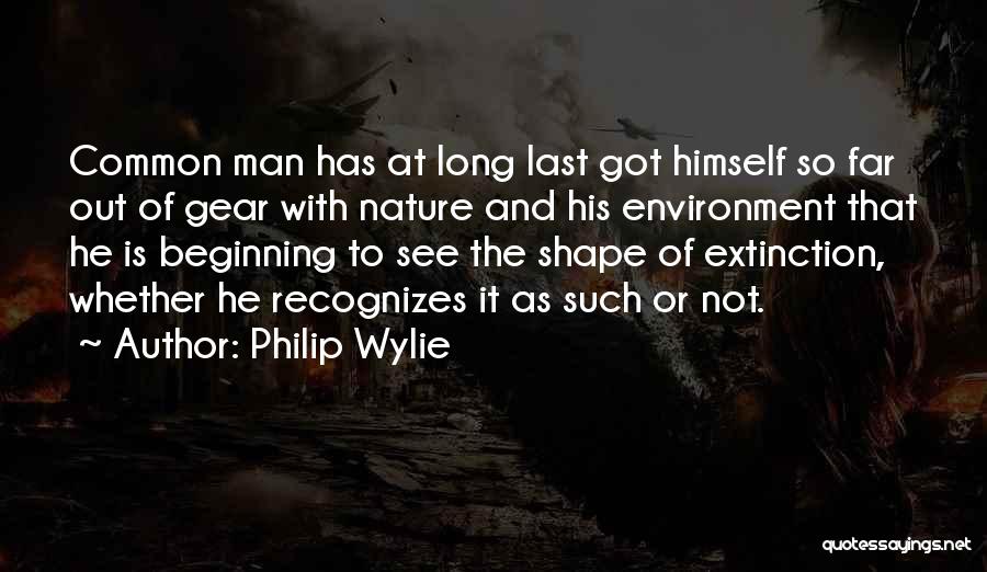 Philip Wylie Quotes: Common Man Has At Long Last Got Himself So Far Out Of Gear With Nature And His Environment That He