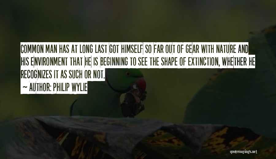 Philip Wylie Quotes: Common Man Has At Long Last Got Himself So Far Out Of Gear With Nature And His Environment That He