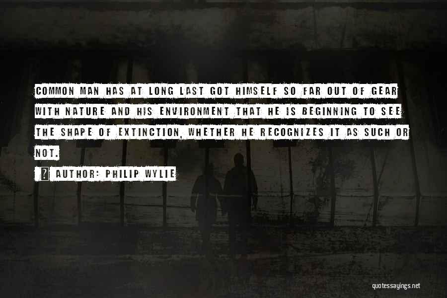 Philip Wylie Quotes: Common Man Has At Long Last Got Himself So Far Out Of Gear With Nature And His Environment That He