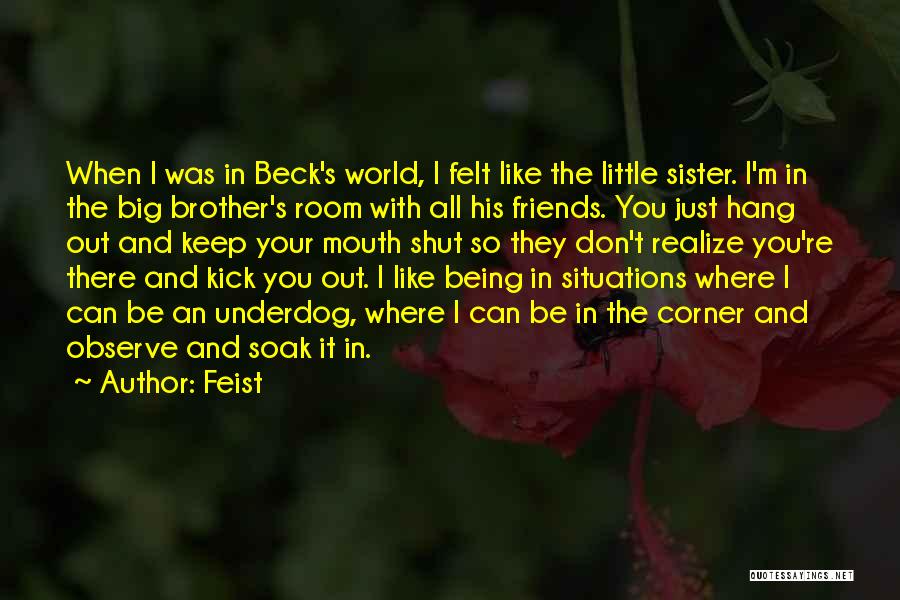 Feist Quotes: When I Was In Beck's World, I Felt Like The Little Sister. I'm In The Big Brother's Room With All