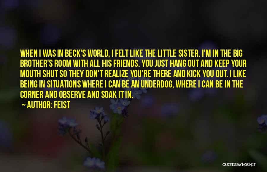 Feist Quotes: When I Was In Beck's World, I Felt Like The Little Sister. I'm In The Big Brother's Room With All