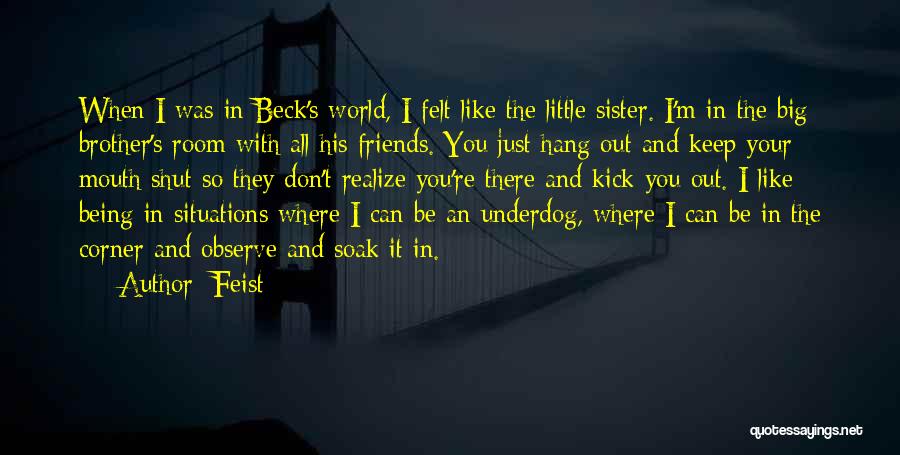 Feist Quotes: When I Was In Beck's World, I Felt Like The Little Sister. I'm In The Big Brother's Room With All