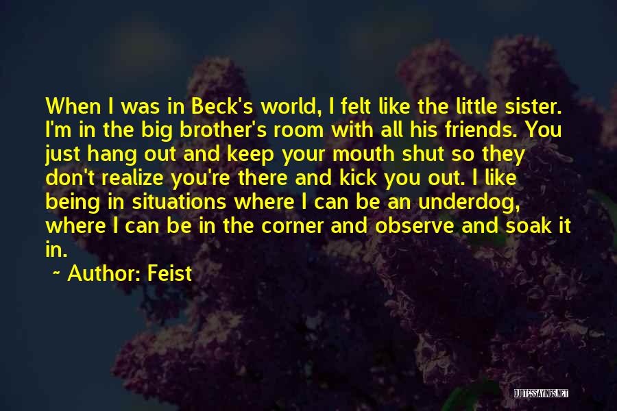 Feist Quotes: When I Was In Beck's World, I Felt Like The Little Sister. I'm In The Big Brother's Room With All