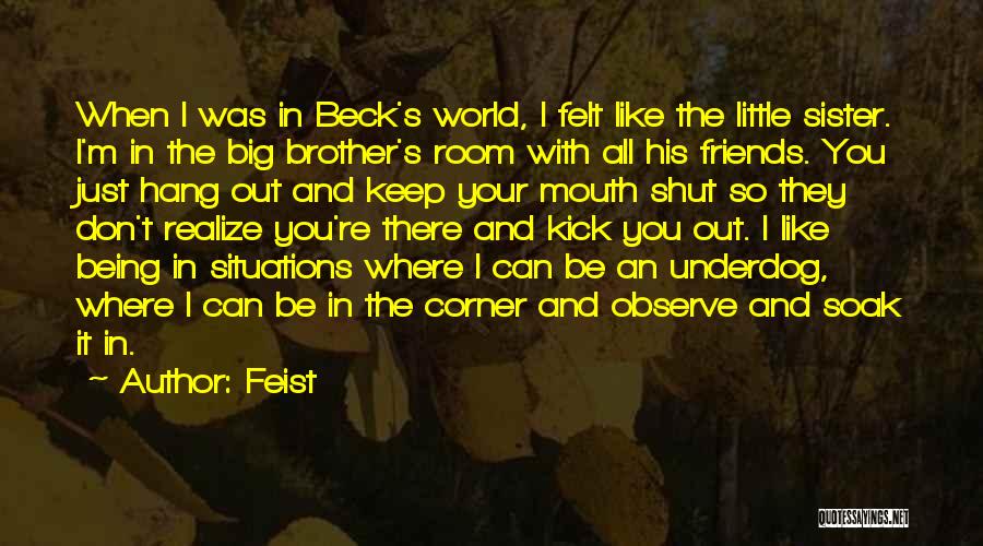 Feist Quotes: When I Was In Beck's World, I Felt Like The Little Sister. I'm In The Big Brother's Room With All