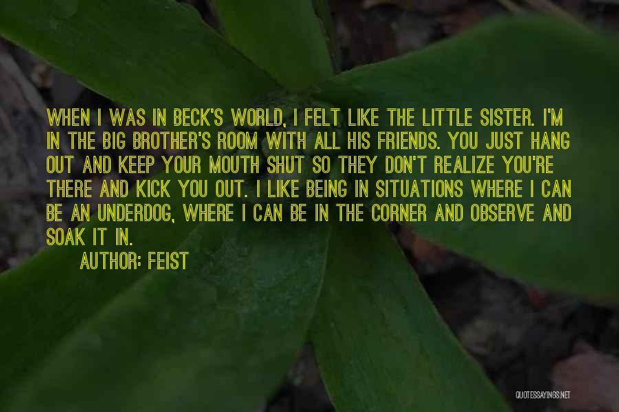 Feist Quotes: When I Was In Beck's World, I Felt Like The Little Sister. I'm In The Big Brother's Room With All