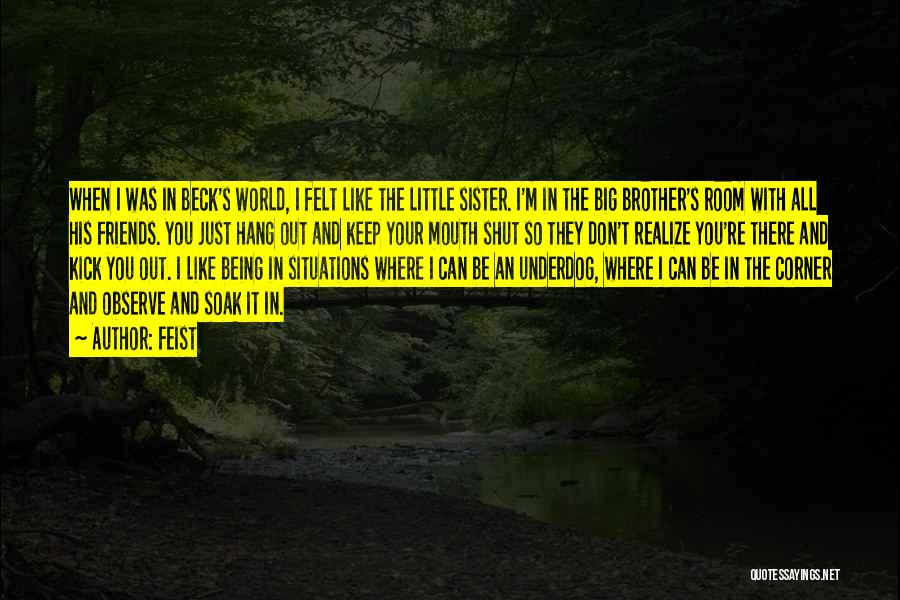 Feist Quotes: When I Was In Beck's World, I Felt Like The Little Sister. I'm In The Big Brother's Room With All