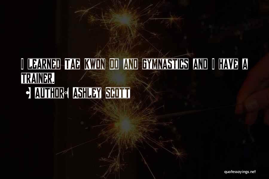 Ashley Scott Quotes: I Learned Tae Kwon Do And Gymnastics And I Have A Trainer.