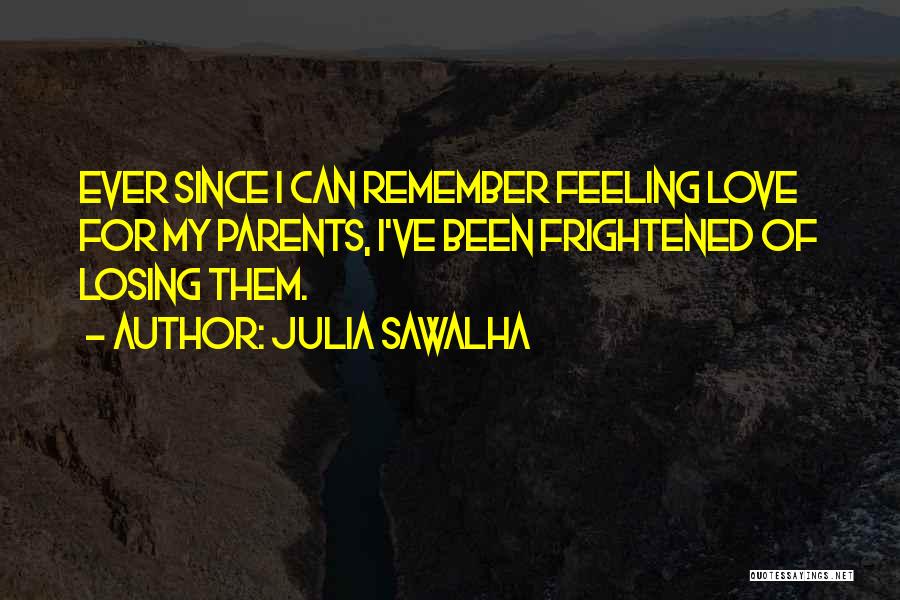 Julia Sawalha Quotes: Ever Since I Can Remember Feeling Love For My Parents, I've Been Frightened Of Losing Them.