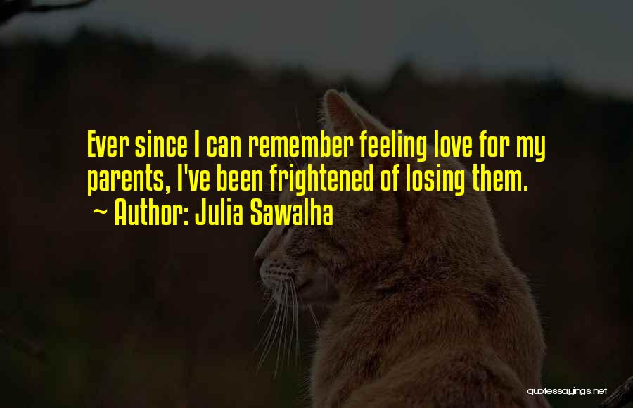 Julia Sawalha Quotes: Ever Since I Can Remember Feeling Love For My Parents, I've Been Frightened Of Losing Them.