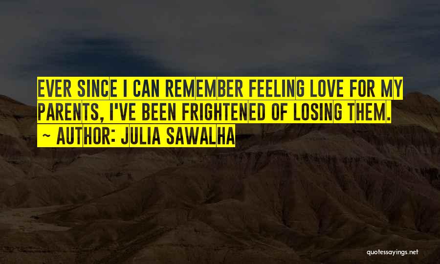 Julia Sawalha Quotes: Ever Since I Can Remember Feeling Love For My Parents, I've Been Frightened Of Losing Them.