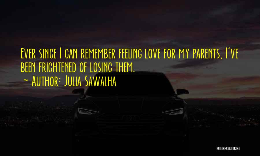 Julia Sawalha Quotes: Ever Since I Can Remember Feeling Love For My Parents, I've Been Frightened Of Losing Them.