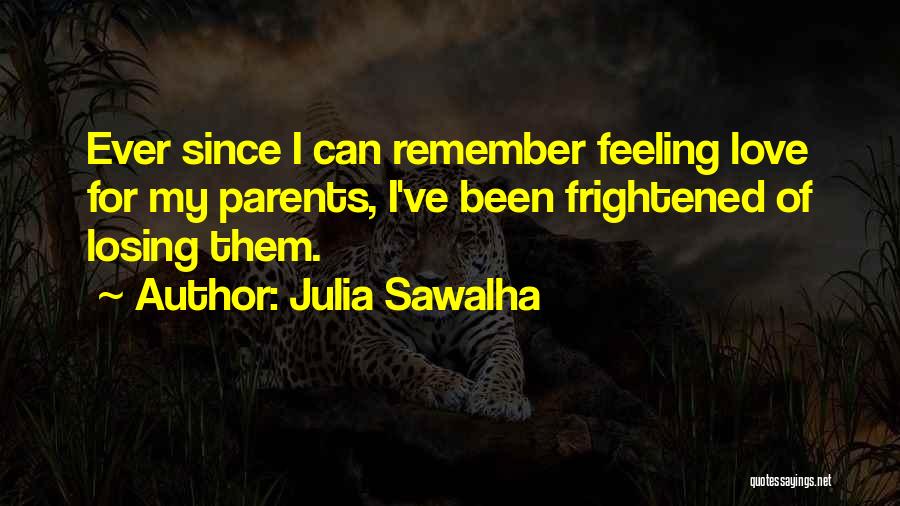 Julia Sawalha Quotes: Ever Since I Can Remember Feeling Love For My Parents, I've Been Frightened Of Losing Them.