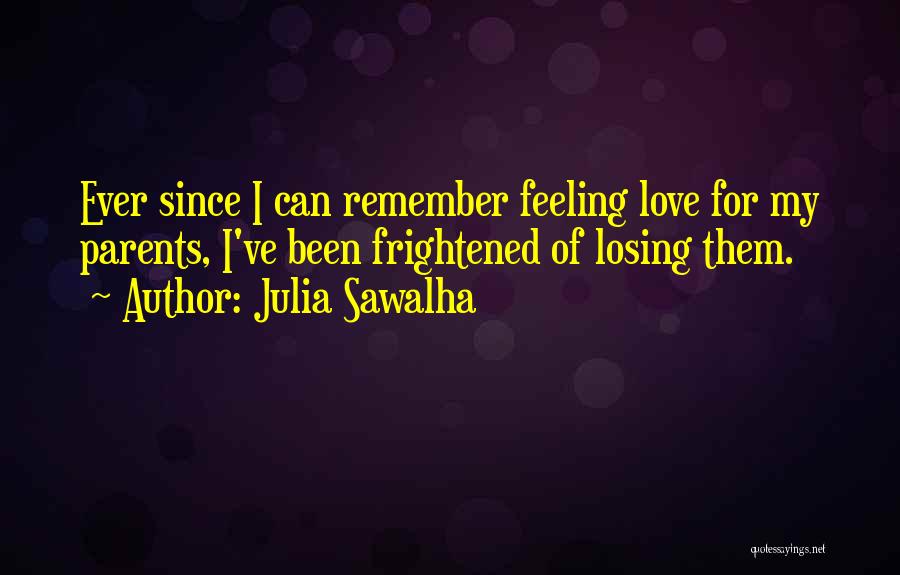 Julia Sawalha Quotes: Ever Since I Can Remember Feeling Love For My Parents, I've Been Frightened Of Losing Them.