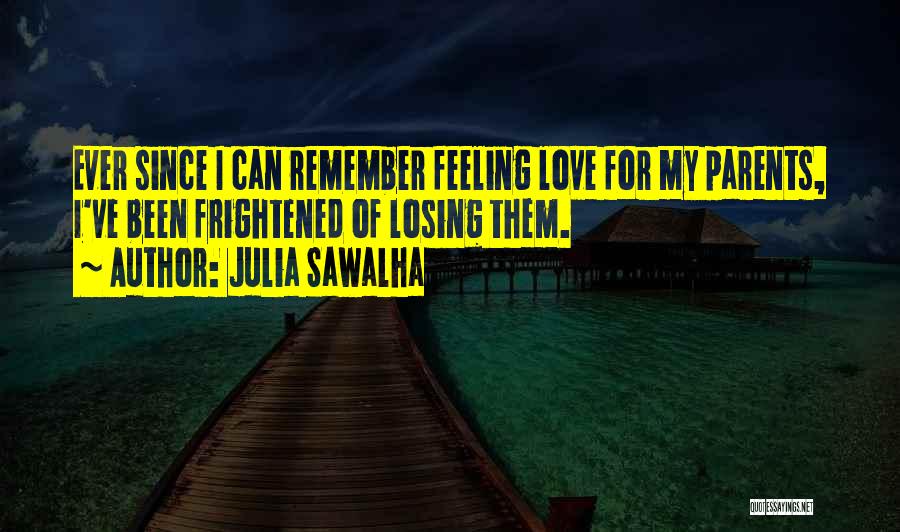 Julia Sawalha Quotes: Ever Since I Can Remember Feeling Love For My Parents, I've Been Frightened Of Losing Them.
