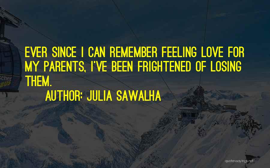 Julia Sawalha Quotes: Ever Since I Can Remember Feeling Love For My Parents, I've Been Frightened Of Losing Them.
