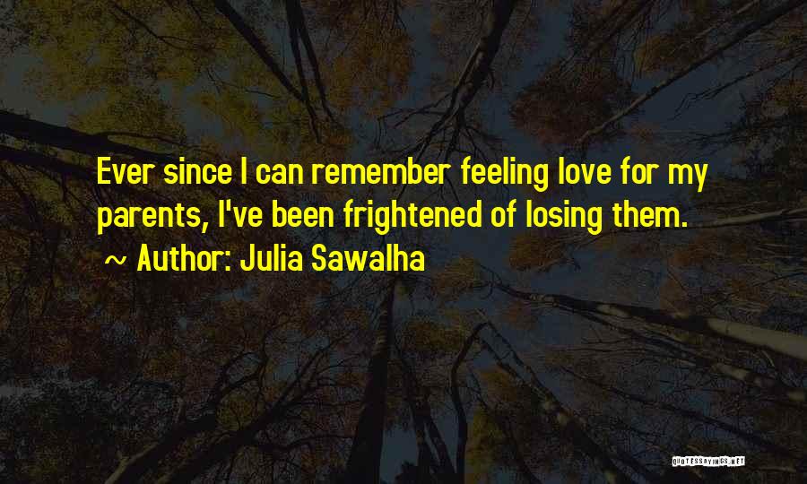 Julia Sawalha Quotes: Ever Since I Can Remember Feeling Love For My Parents, I've Been Frightened Of Losing Them.