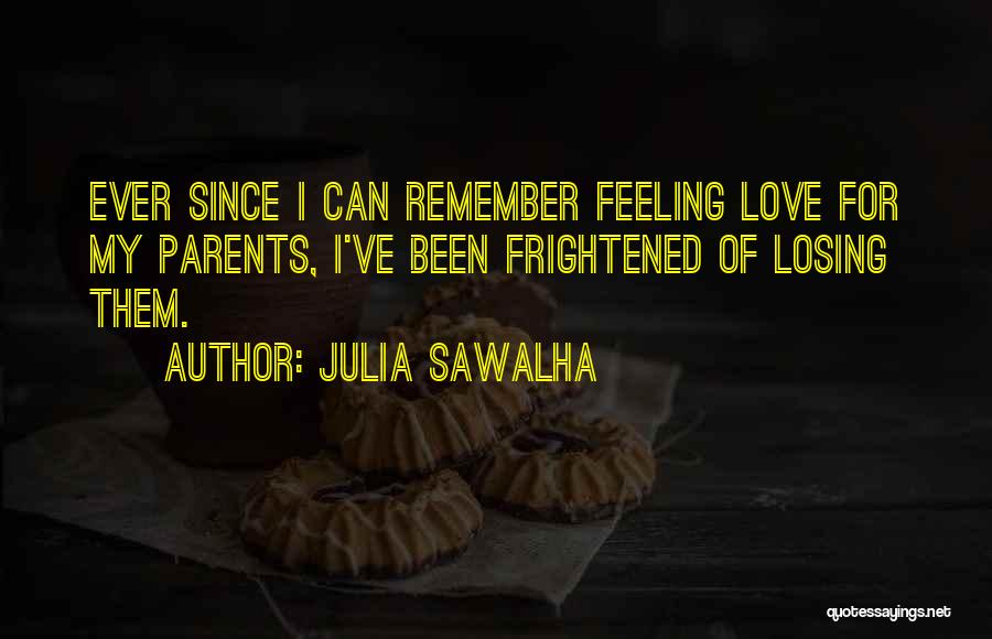 Julia Sawalha Quotes: Ever Since I Can Remember Feeling Love For My Parents, I've Been Frightened Of Losing Them.