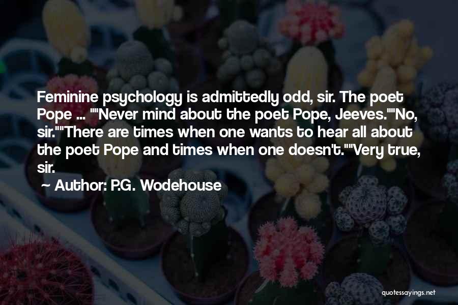 P.G. Wodehouse Quotes: Feminine Psychology Is Admittedly Odd, Sir. The Poet Pope ... Never Mind About The Poet Pope, Jeeves.no, Sir.there Are Times