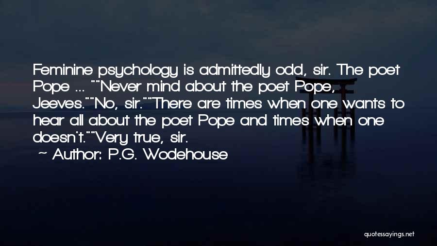 P.G. Wodehouse Quotes: Feminine Psychology Is Admittedly Odd, Sir. The Poet Pope ... Never Mind About The Poet Pope, Jeeves.no, Sir.there Are Times