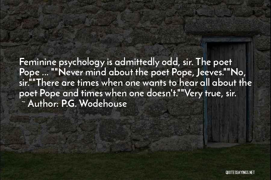 P.G. Wodehouse Quotes: Feminine Psychology Is Admittedly Odd, Sir. The Poet Pope ... Never Mind About The Poet Pope, Jeeves.no, Sir.there Are Times