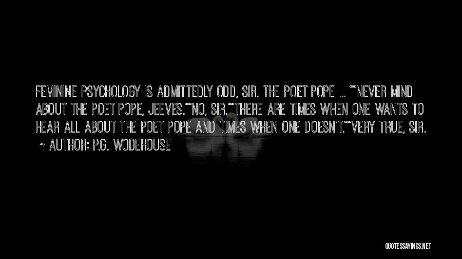 P.G. Wodehouse Quotes: Feminine Psychology Is Admittedly Odd, Sir. The Poet Pope ... Never Mind About The Poet Pope, Jeeves.no, Sir.there Are Times