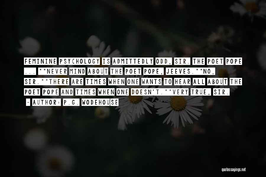 P.G. Wodehouse Quotes: Feminine Psychology Is Admittedly Odd, Sir. The Poet Pope ... Never Mind About The Poet Pope, Jeeves.no, Sir.there Are Times