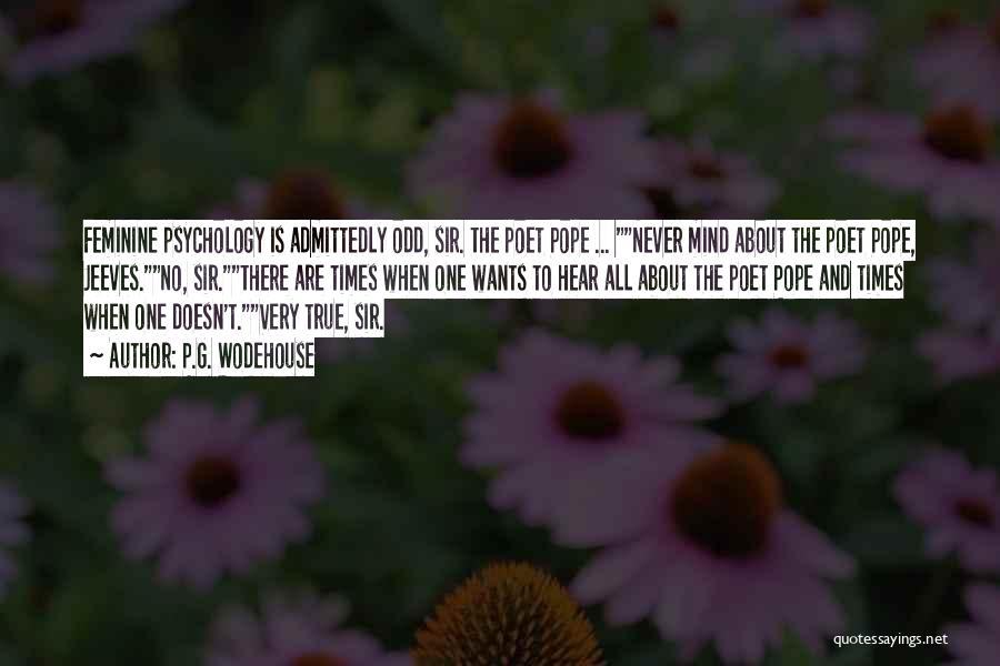 P.G. Wodehouse Quotes: Feminine Psychology Is Admittedly Odd, Sir. The Poet Pope ... Never Mind About The Poet Pope, Jeeves.no, Sir.there Are Times